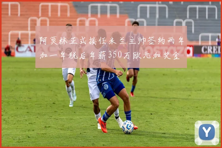 阿莫林正式接任米兰主帅签约两年加一年税后年薪350万欧元加奖金