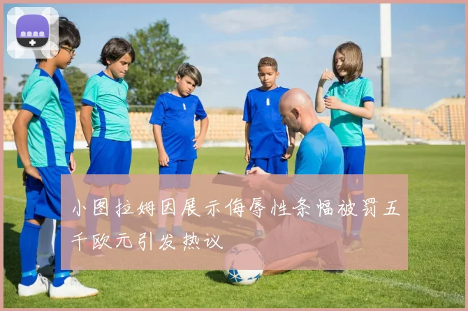 小图拉姆因展示侮辱性条幅被罚五千欧元引发热议