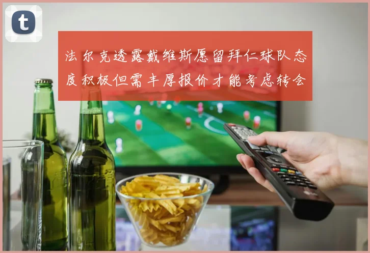 法尔克透露戴维斯愿留拜仁球队态度积极但需丰厚报价才能考虑转会