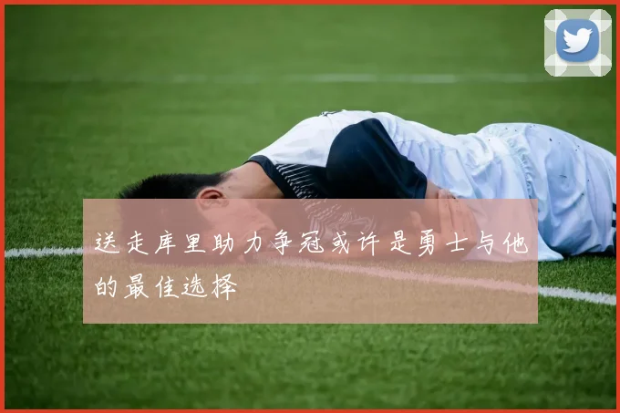 送走库里助力争冠或许是勇士与他的最佳选择