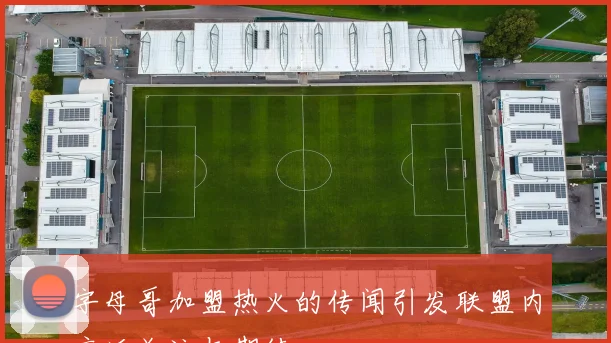 字母哥加盟热火的传闻引发联盟内广泛关注与期待