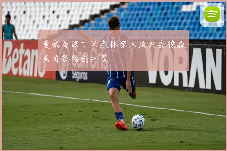 曼城与诺丁汉森林深入谈判安德森或将签约创纪录