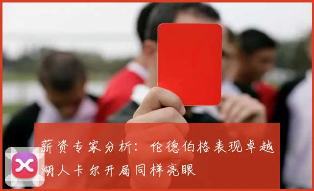 薪资专家分析：伦德伯格表现卓越湖人卡尔开局同样亮眼