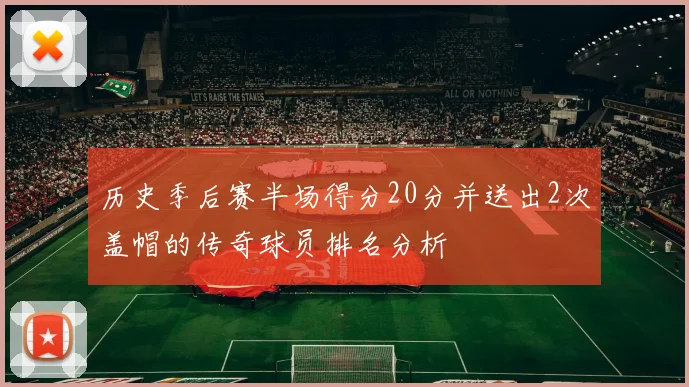 历史季后赛半场得分20分并送出2次盖帽的传奇球员排名分析