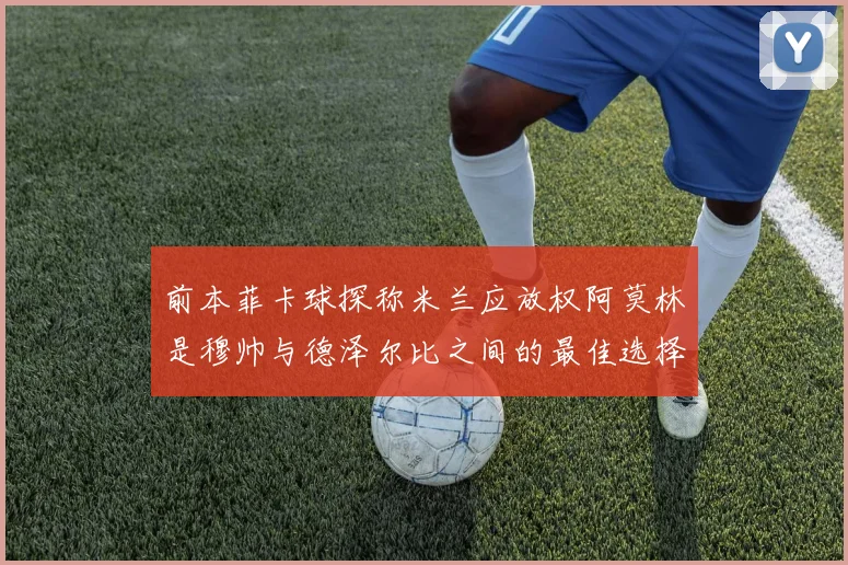 前本菲卡球探称米兰应放权阿莫林是穆帅与德泽尔比之间的最佳选择