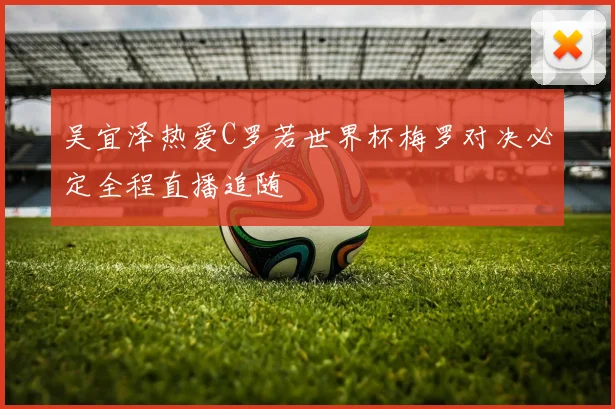吴宜泽热爱C罗若世界杯梅罗对决必定全程直播追随